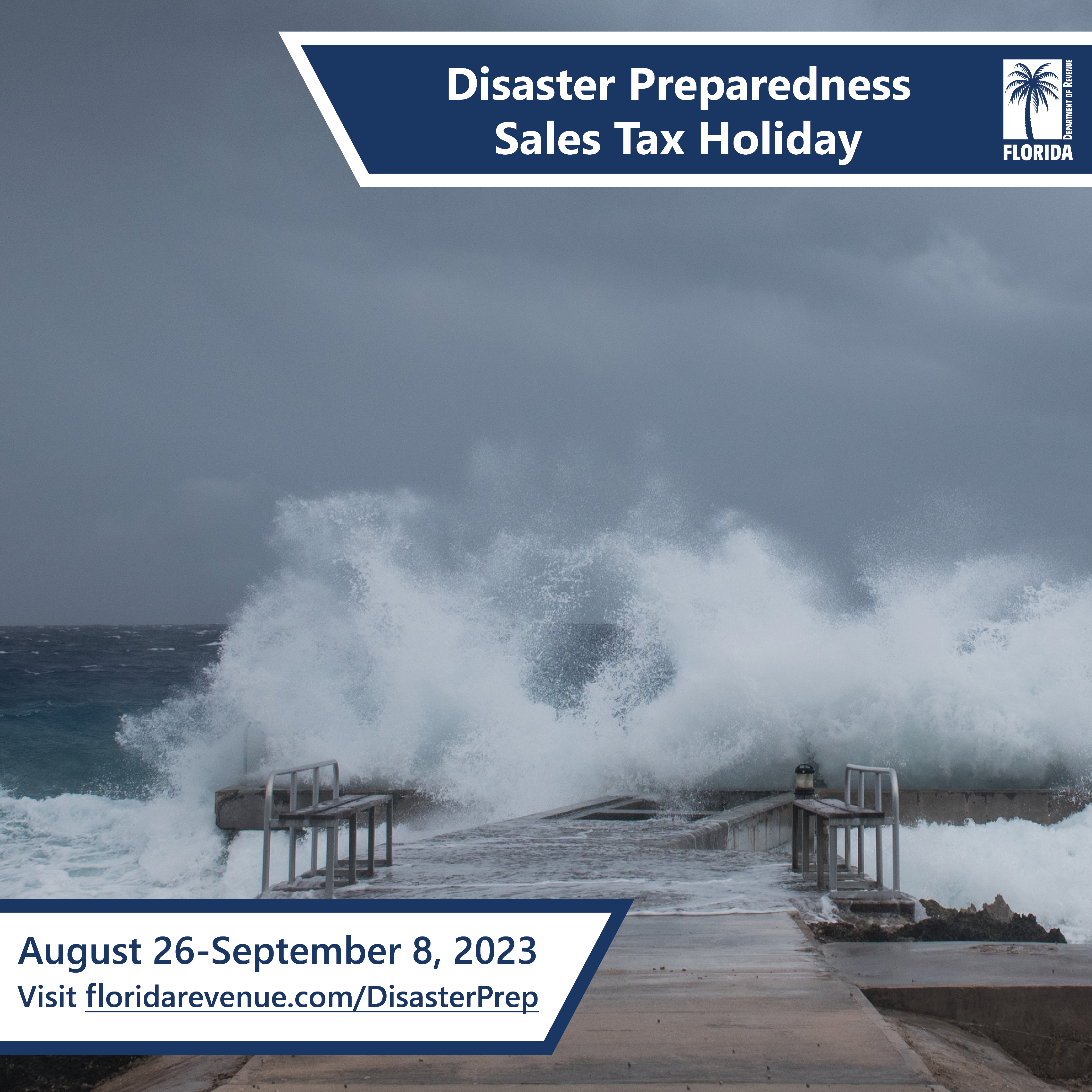 Disaster Preparedness Sales Tax Holiday. 
 August 26 - September 8, 2023. Visit floridarevenue.com/DisasterPrep